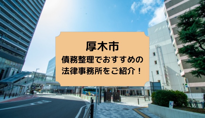 23年版 厚木市で債務整理や無料相談ができる おすすめ弁護士 司法書士事務所13選 はじめての債務整理abc