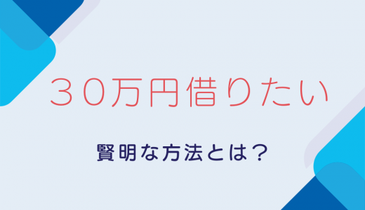 30万借りたい時の賢明な方法と借金返済のコツ
