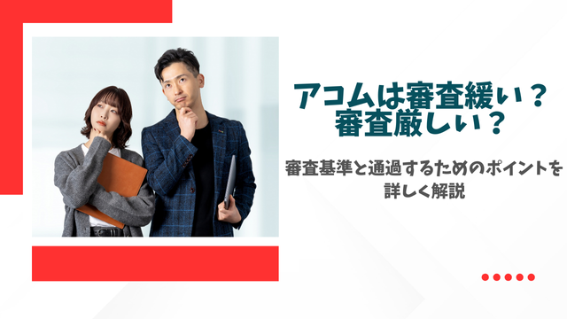 アコムは審査緩い？審査厳しい？審査基準と通過するためのポイントを詳しく解説