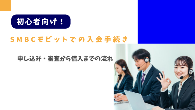 初心者向け！SMBCモビットでの入会手続き｜申し込み・審査から借入までの流れ