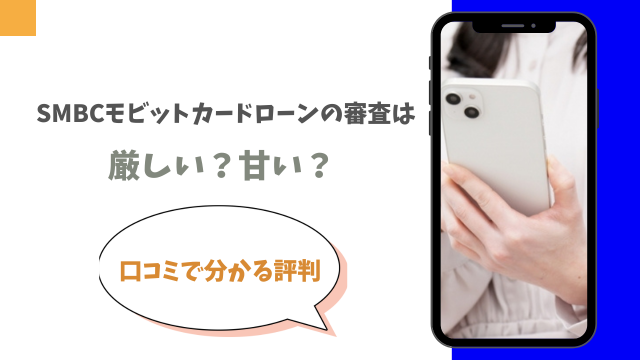 SMBCモビットカードローンの審査は厳しい？甘い？口コミで分かる評判