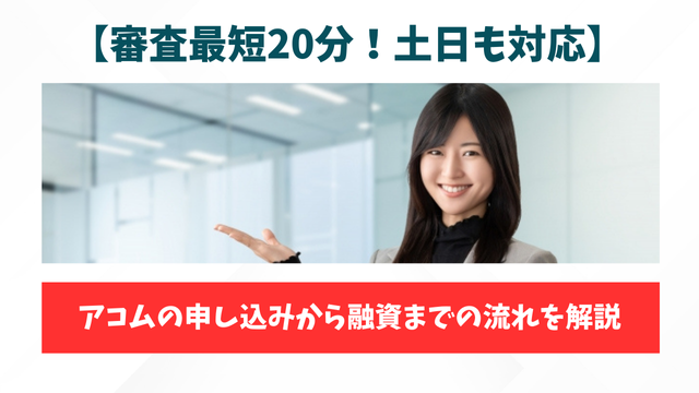 【審査最短20分！土日も対応】アコムの申し込みから融資までの流れを解説