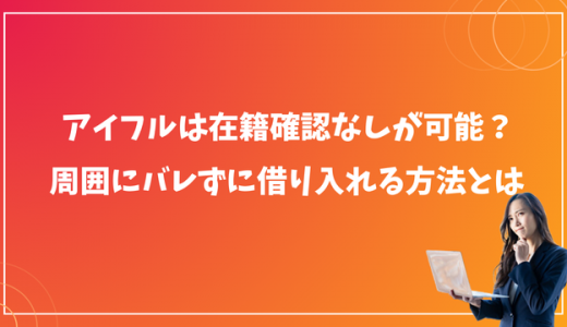 アイフルは在籍確認なしが可能？周囲にバレずに借り入れる方法とは