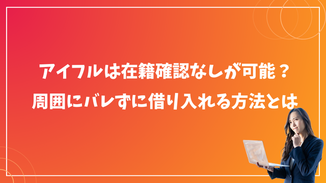 アイフルは在籍確認なしが可能？周囲にバレずに借り入れる方法とは
