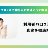 プロミスで借りるとやばいって本当？利用者の口コミから真実を徹底解説