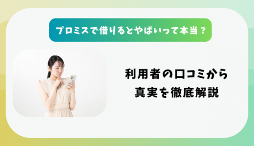 プロミスで借りるとやばいって本当？利用者の口コミから真実を徹底解説